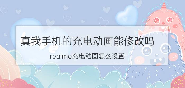 真我手机的充电动画能修改吗 realme充电动画怎么设置？